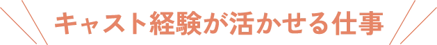 キャスト経験が活かせるお仕事